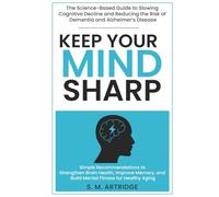 Keep Your Mind Sharp: The Science-Based Guide to Slowing Cognitive Decline and Reducing the Risk of Dementia and Alzheimer’s Disease: Simple ... ... Sharp: Brain Health and Longevity Series)