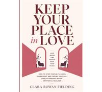 Keep Your Place in Love: How to Stop People-Pleasing, Overgiving, and Losing Yourself in Relationships After Emotional Neglect