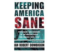Keeping America Sane: Psychiatry and Eugenics in the United States and Canada, 1880-1940 (Cornell Studies in the History of Psychiatry)