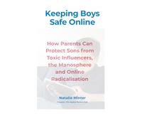 Keeping Boys Safe Online: How Parents Can Protect Sons from Toxic Influencers, the Manosphere and Online Radicalisation (Digital Parenting Series)
