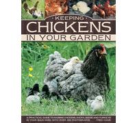 Keeping Chickens In Your Garden: A Practical Guide to Raising Chickens, Ducks, Geese and Turkeys in Your Backyard, with Over 400 Photographs