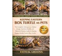 KEEPING EASTERN BOX TURTLE AS PETS: The Complete Lifelong Care, Habitat Design, Nutrition, Health, and Behavior Mastery Guide for Raising Happy, Healthy Eastern Box Turtles