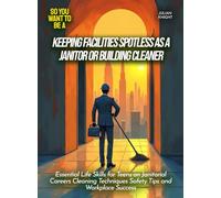 Keeping Facilities Spotless as a Janitor or Building Cleaner: Essential Life Skills for Teens on Janitorial Careers Cleaning Techniques Safety Tips and Workplace Success