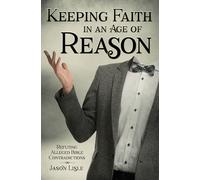 Keeping Faith in an Age of Reason: Refuting Alleged Bible Contradictions