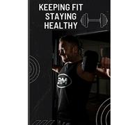 Keeping Fit, Staying Healthy: Workout Routine Book for Senior Men Over 60 | Keeping Fit and Looking Younger In your 60’s | Fitness and Body Goals for ... Guide to Staying Healthy in Your Senior Years