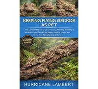 KEEPING FLYING GECKOS AS PET: The Complete Guide to Care, Housing, Feeding, Breeding & Behavior: Expert Secrets for Raising Healthy, Happy, and Stress-Free Flying Geckos at Home