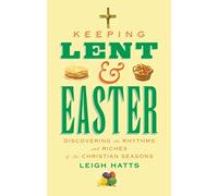 Keeping Lent and Easter: Discovering the Rhythms and Riches of the Christian Seasons