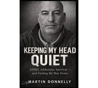 Keeping My Head Quiet: ADHD, Addiction, Survival and Making Wy Way Home