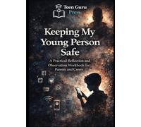 Keeping my Young Person Safe: A Practical Reflection and Observation Workbook for Parents and Carers (The Teen Guru Wellbeing & Safety Collection)