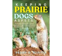 KEEPING PRAIRIE DOGS AS PETS: Prairie Dogs As Pets: A Step-By-Step Handbook On Legal Ownership, Enclosure Setup, Nutrition, Behavior, Training, And Exotic Pet Health