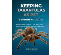 KEEPING TARANTULAS AS PET BEGINNERS GUIDE: A Complete Guide to Care, Behavior, feeding, ownership, habitat and more