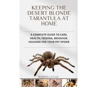 KEEPING THE DESERT BLONDE TARANTULA AT HOME: A COMPLETE GUIDE TO CARE, HEALTH, FEEDING, BEHAVIOR, HOUSING FOR YOUR PET SPIDER