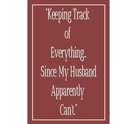 Keeping Track of Everything Since My Husband Apparently Can't: A Mom's Journal for Remembering Everything Her Husband Swears He Didn’t Forget