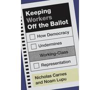 Keeping Workers Off the Ballot : How Democracy Undermines Working-Class Representation