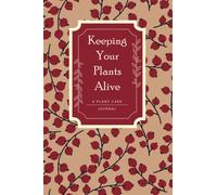 Keeping Your Plants Alive: A Plant Care Journal to Record and Organize Indoor Houseplant Collections - Names, Dates, Care, Record Notes, With 120 Pages, 6X9 Inch