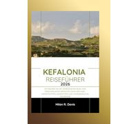 Kefalonia Reiseführer 2026: Entdecken Sie die verborgenen Reize von Griechenlands größter Ionischer Insel: Expertentipps, Geheimtipps und unvergessliche Erlebnisse