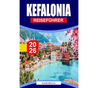 KEFALONIA REISEFÜHRER 2026: Entfliehen Sie in Griechenlands verstecktes Paradies: unberührte Strände, charmante Dörfer und Naturwunder von Kefalonia