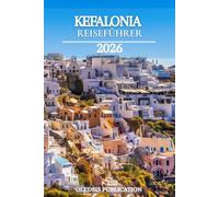 KEFALONIA REISEFÜHRER 2026: „Essen, Erkunden, Erleben: Entdecken Sie die besten Attraktionen, Traditionen und Abenteuer von Kefalonia“