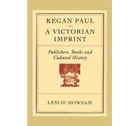 Kegan Paul - a Victorian Imprint : Publishers, Books and Cultural History