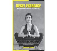 KEGEL EXERCISE FOR WOMEN PELVIC TIGHTENING: Easy Guide for Vaginal Tightening, Relaxation, Pelvic Floor Muscle, Constipation, Better Sex Life, Massage and Management of Female Urinary Incontinence.