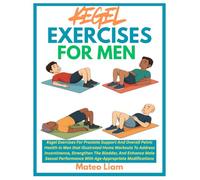 KEGEL EXERCISES FOR MEN: Kegel Exercises For Prostate Support And Overall Pelvic Health In Men that Illustrated Home Workouts To Address Incontinence, ... With Age-Appropriate Modifications