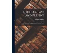 Keighley, Past and Present: An Historical, Topographical and Statistical Sketch