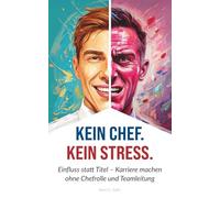 Kein Chef. Kein Stress.: Einfluss statt Titel - Karriere machen ohne Chefrolle und Teamleitung