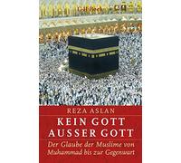 Kein Gott außer Gott: Der Glaube der Muslime von Muhammad bis zur Gegenwart