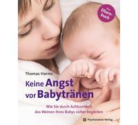 Keine Angst vor Babytränen: Wie Sie durch Achtsamkeit das Weinen Ihres Babys sicher begleiten. Das Elternbuch