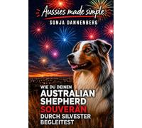 Keine Angst vorm Jahreswechsel: Wie Du Deinen Australian Shepherd souverän durch Silvester begleitest (Aussies made simple)