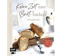 Keine Zeit zum Brot backen?: Du backst das! 50 einfache Rezepte für deinen Alltag - mit vielen Step-Fotos und Tipps