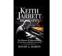 KEITH JARRETT BIOGRAPHY: The Maestro of Improvisation, The Life, Music, and Mind of a Jazz Genius