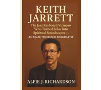 KEITH JARRETT: The Jazz Keyboard Virtuoso Who Turned Solos into Spiritual Soundscapes - AN UNAUTHORIZED BIOGRAPHY