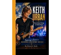 KEITH URBAN: From Guitar Strings to Global Stages - Exploring a Career in Modern Country Music