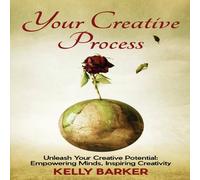 Kelly Barker Your Creative Process: Unleash Your Creative Potential: Empowering Kelly Barker Multicolor
