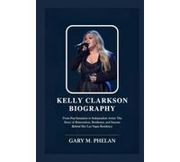 KELLY CLARKSON BIOGRAPHY: From Pop Sensation to Independent Artist: The Story of Reinvention, Resilience, and Success Behind Her Las Vegas Residency ... from Business, Sports, and Entertainment)