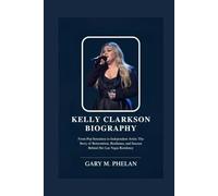 KELLY CLARKSON BIOGRAPHY: From Pop Sensation to Independent Artist: The Story of Reinvention, Resilience, and Success Behind Her Las Vegas Residency ... from Business, Sports, and Entertainment)