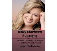 Kelly Clarkson Biography: Stronger Than Ever: The Story of a Girl Who Won't Be Tamed (Inspiring Tales of Music Legends Who Revolutionized the Music Industry)
