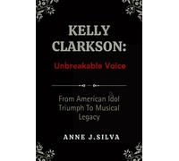 KELLY CLARKSON: Unbreakable Voice: From American Idol Triumph To Musical Legacy.