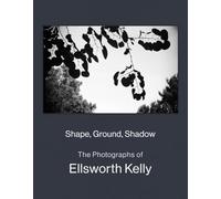 Kelly, Ellsworth - Shape, Ground, Shadow: The Photographs of Ellsworth Kelly