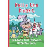 Kelly the Knight - Dragons and Unicorns Activity Book: For Kids that love Unicorns and Dragons