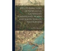 Kelly's Directory of Newcastle, Gateshead, Sunderland, North and South Shields, and Suburbs