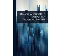 Kelly's Handbook To The Upper Ten Thousand For 1878