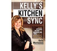 Kelly's Kitchen Sync: Insider Kitchen Design and Remodeling Tips from an award-winning expert: Insider Kitchen Design and Remodeling Tips from an Award-Winning Kitchen Expert
