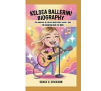 Kelsea Ballerini biography: The Journey of a Brave and Bright Country Star ( An Inspiring Book For Kids)