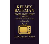 KELSEY BATEMAN: From Spotlight To Legacy The Queen Of Reality Television A Biography