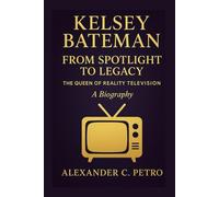 KELSEY BATEMAN: From Spotlight To Legacy The Queen Of Reality Television A Biography
