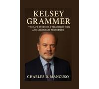KELSEY GRAMMER BIOGRAPHY: The Life Story Of A Television Icon And Legendary Performer