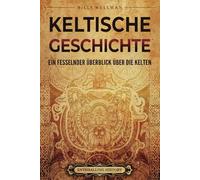 Keltische Geschichte: Ein fesselnder Überblick über die Kelten (Das alte Großbritannien)
