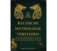 Keltische Mythologie verstehen: Ein Anfängerleitfaden zu Märchen, Folklore und legendären Krieger